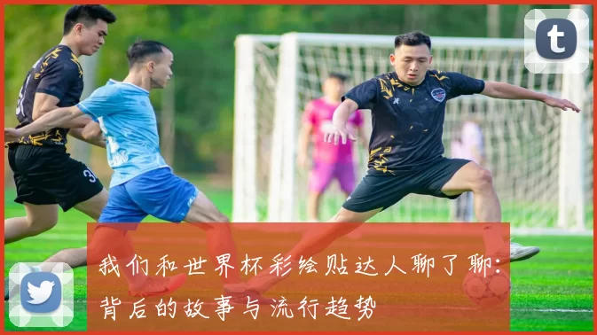我们和世界杯彩绘贴达人聊了聊:背后的故事与流行趋势