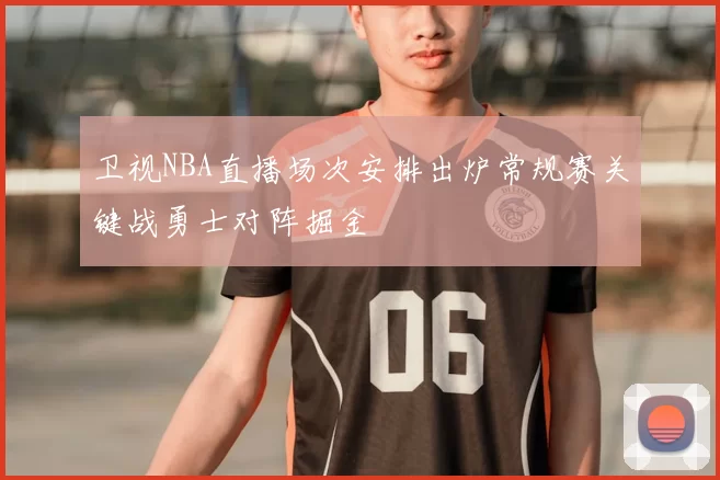 卫视NBA直播场次安排出炉常规赛关键战勇士对阵掘金