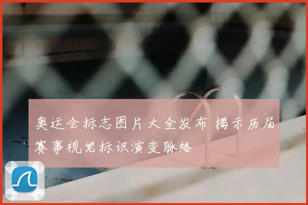 奥运会标志图片大全发布 揭示历届赛事视觉标识演变脉络