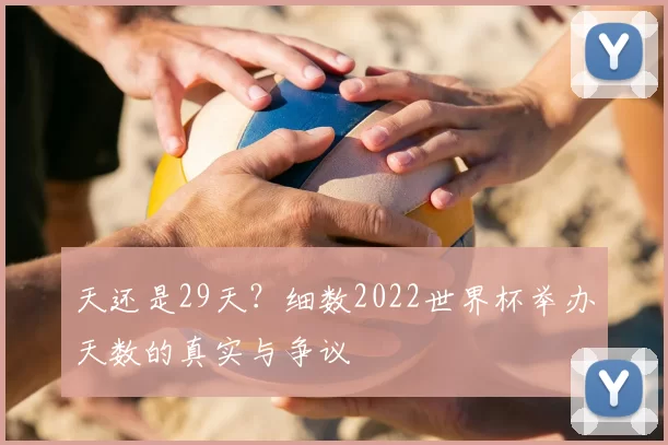 天还是29天?细数2022世界杯举办天数的真实与争议