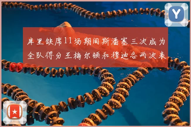 库里缺席11场期间斯潘塞三次成为全队得分王梅尔顿和穆迪各两次表现出色