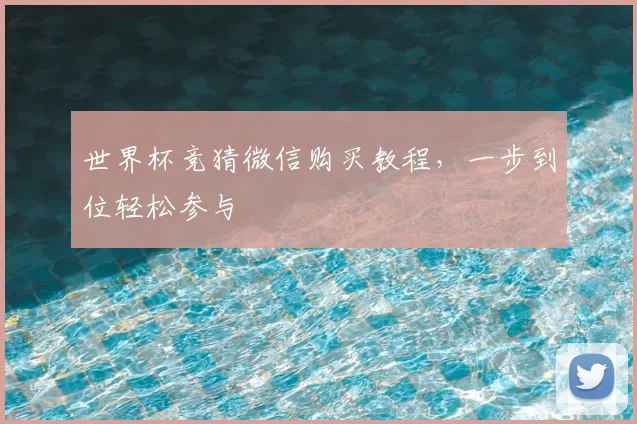 世界杯竞猜微信购买教程，一步到位轻松参与
