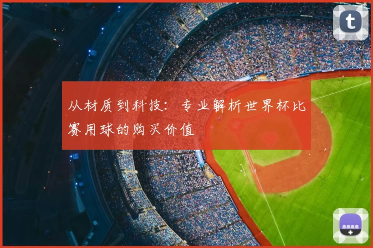 从材质到科技:专业解析世界杯比赛用球的购买价值