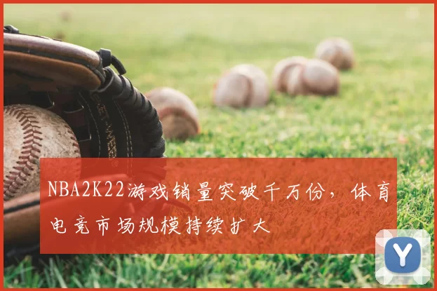 NBA2K22游戏销量突破千万份，体育电竞市场规模持续扩大