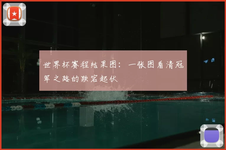 世界杯赛程结果图:一张图看清冠军之路的跌宕起伏