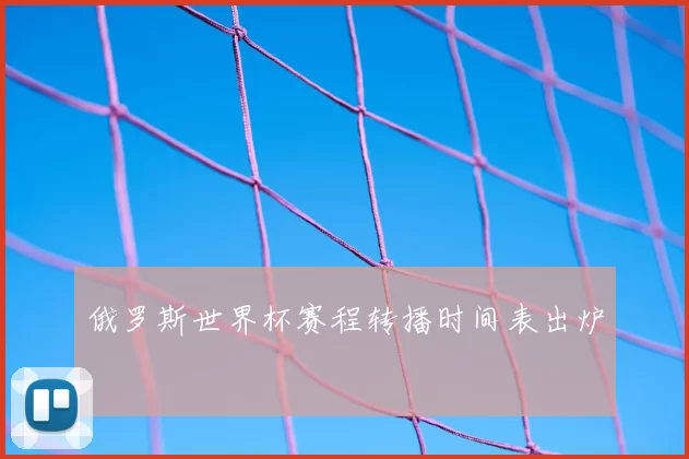 俄罗斯世界杯赛程转播时间表出炉