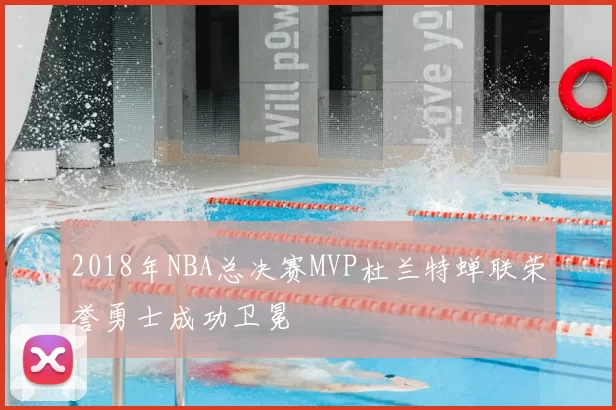 2018年NBA总决赛MVP杜兰特蝉联荣誉勇士成功卫冕