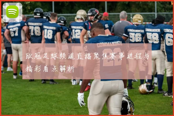 欧冠足球频道直播聚焦赛事进程与精彩看点解析
