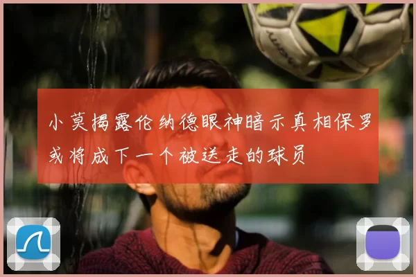 小莫揭露伦纳德眼神暗示真相保罗或将成下一个被送走的球员
