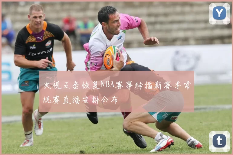 央视五套恢复NBA赛事转播新赛季常规赛直播安排公布