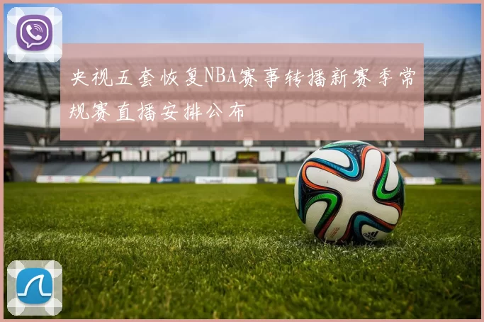 央视五套恢复NBA赛事转播新赛季常规赛直播安排公布