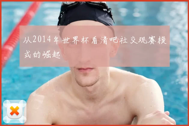 从2014年世界杯看清吧社交观赛模式的崛起