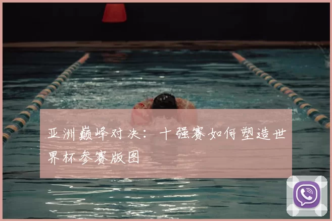 亚洲巅峰对决：十强赛如何塑造世界杯参赛版图