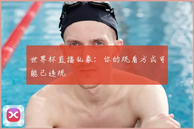 世界杯直播乱象:你的观看方式可能已违规