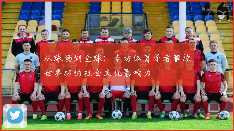 从球场到全球:专访体育学者解读世界杯的社会文化影响力
