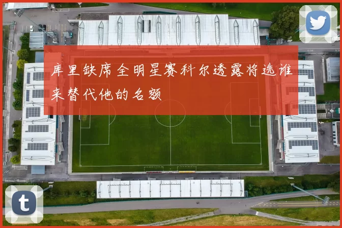 库里缺席全明星赛科尔透露将选谁来替代他的名额