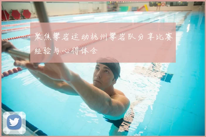 聚焦攀岩运动杭州攀岩队分享比赛经验与心得体会