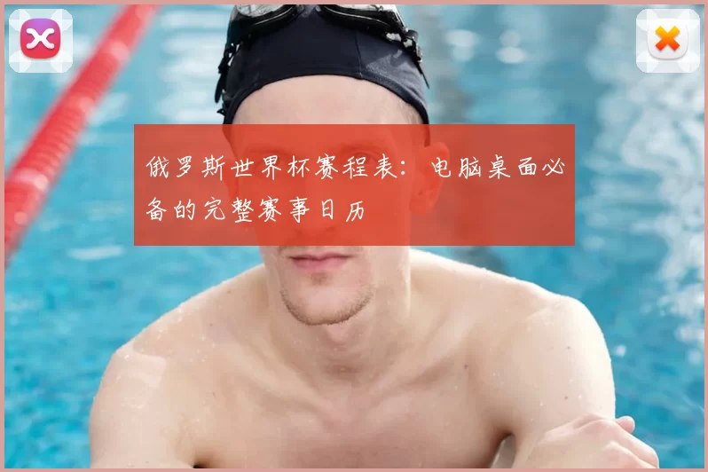 俄罗斯世界杯赛程表：电脑桌面必备的完整赛事日历