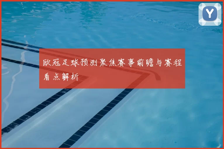 欧冠足球预测聚焦赛事前瞻与赛程看点解析