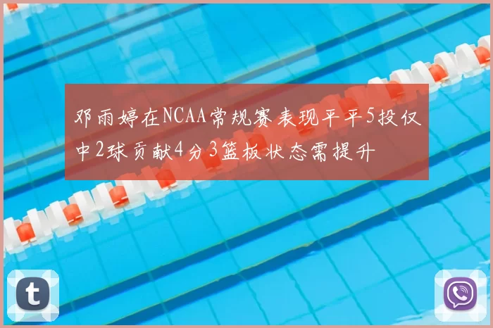 邓雨婷在NCAA常规赛表现平平5投仅中2球贡献4分3篮板状态需提升