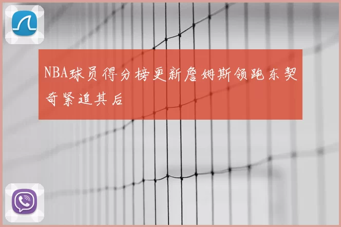 NBA球员得分榜更新詹姆斯领跑东契奇紧追其后