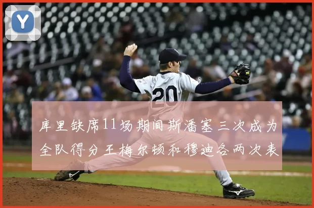 库里缺席11场期间斯潘塞三次成为全队得分王梅尔顿和穆迪各两次表现出色