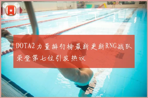 DOTA2力量排行榜最新更新RNG战队荣登第七位引发热议
