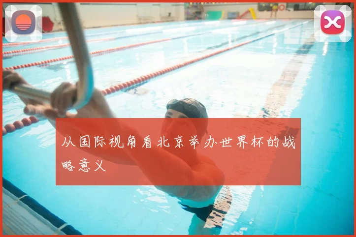 从国际视角看北京举办世界杯的战略意义