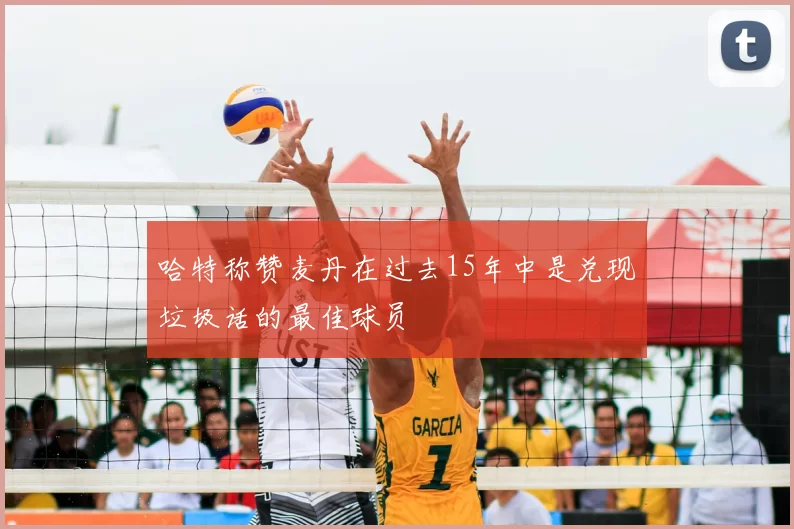 哈特称赞麦丹在过去15年中是兑现垃圾话的最佳球员