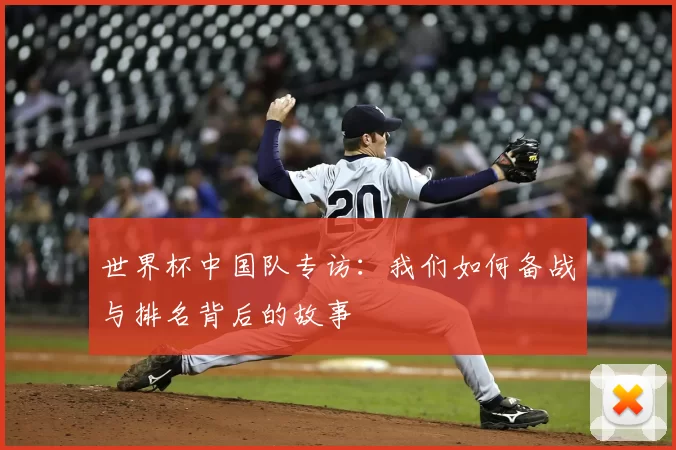 世界杯中国队专访：我们如何备战与排名背后的故事