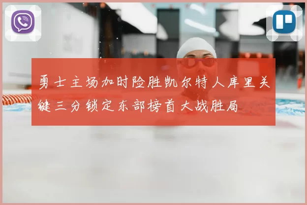 勇士主场加时险胜凯尔特人库里关键三分锁定东部榜首大战胜局