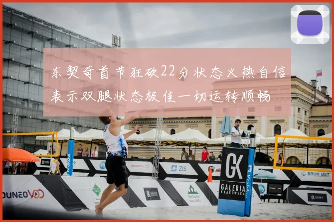 东契奇首节狂砍22分状态火热自信表示双腿状态极佳一切运转顺畅