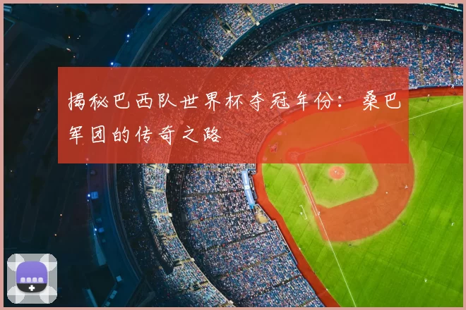 揭秘巴西队世界杯夺冠年份:桑巴军团的传奇之路