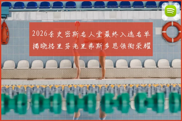 2026奈史密斯名人堂最终入选名单揭晓格里芬老里弗斯多恩领衔荣耀时刻