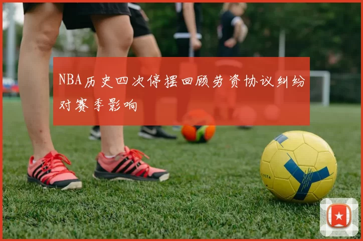 NBA历史四次停摆回顾劳资协议纠纷对赛季影响