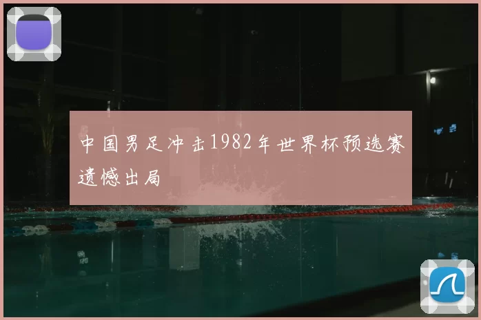 中国男足冲击1982年世界杯预选赛遗憾出局