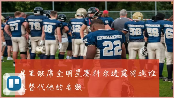 库里缺席全明星赛科尔透露将选谁来替代他的名额