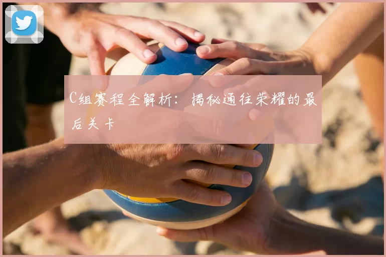 C组赛程全解析：揭秘通往荣耀的最后关卡