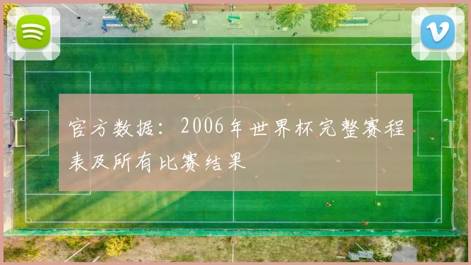 官方数据：2006年世界杯完整赛程表及所有比赛结果