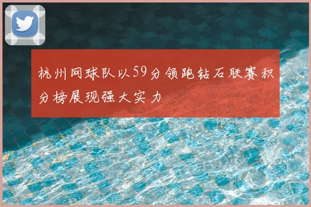 杭州网球队以59分领跑钻石联赛积分榜展现强大实力