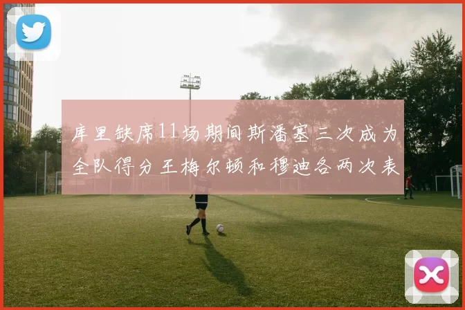 库里缺席11场期间斯潘塞三次成为全队得分王梅尔顿和穆迪各两次表现出色