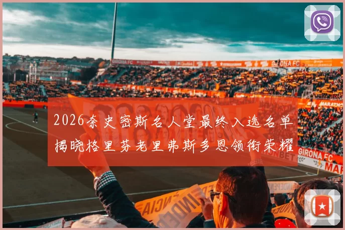 2026奈史密斯名人堂最终入选名单揭晓格里芬老里弗斯多恩领衔荣耀时刻