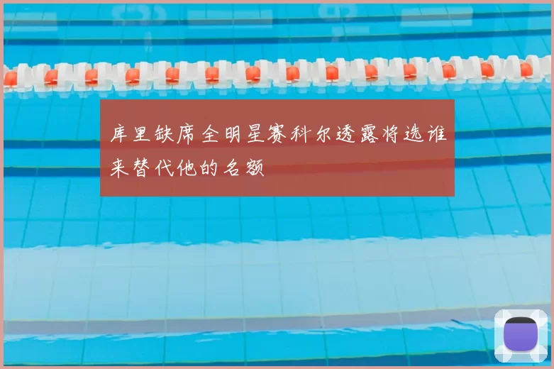 库里缺席全明星赛科尔透露将选谁来替代他的名额