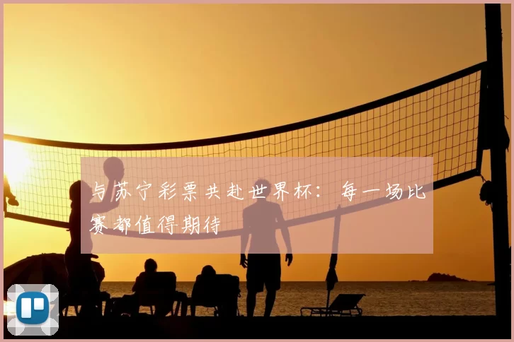 与苏宁彩票共赴世界杯:每一场比赛都值得期待