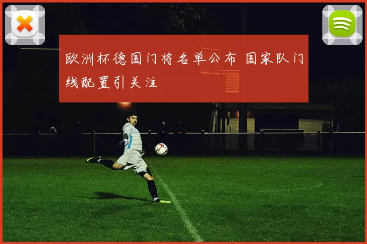 欧洲杯德国门将名单公布 国家队门线配置引关注