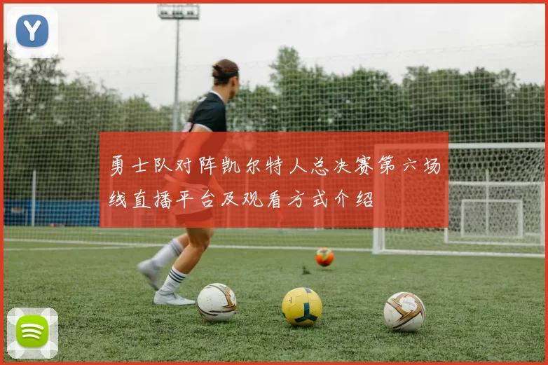 勇士队对阵凯尔特人总决赛第六场线直播平台及观看方式介绍