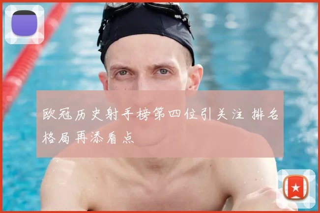 欧冠历史射手榜第四位引关注 排名格局再添看点