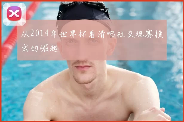 从2014年世界杯看清吧社交观赛模式的崛起