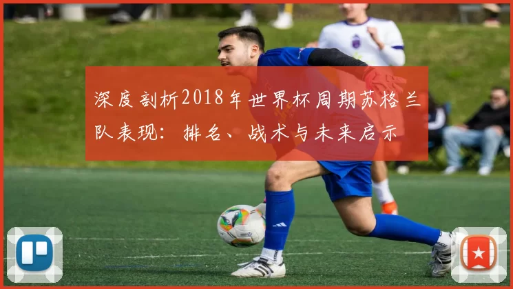 深度剖析2018年世界杯周期苏格兰队表现:排名、战术与未来启示
