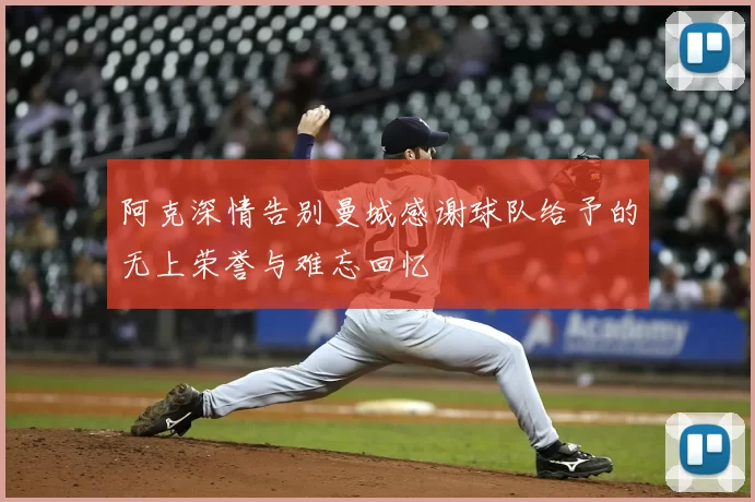 阿克深情告别曼城感谢球队给予的无上荣誉与难忘回忆